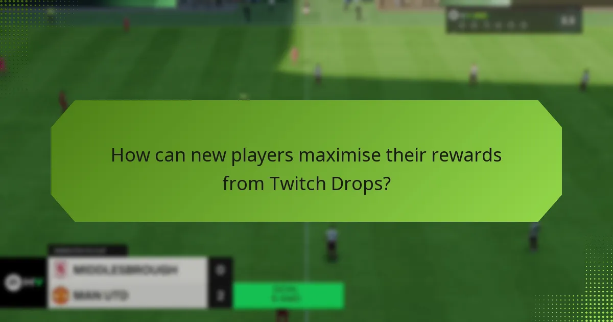 How can new players maximise their rewards from Twitch Drops?