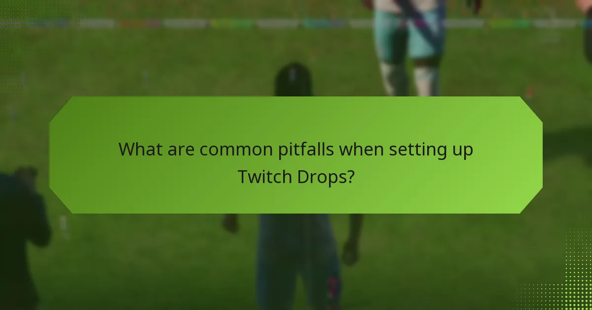 What are common pitfalls when setting up Twitch Drops?